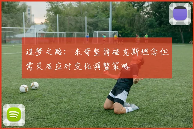 追梦之路：米奇坚持福克斯理念但需灵活应对变化调整策略