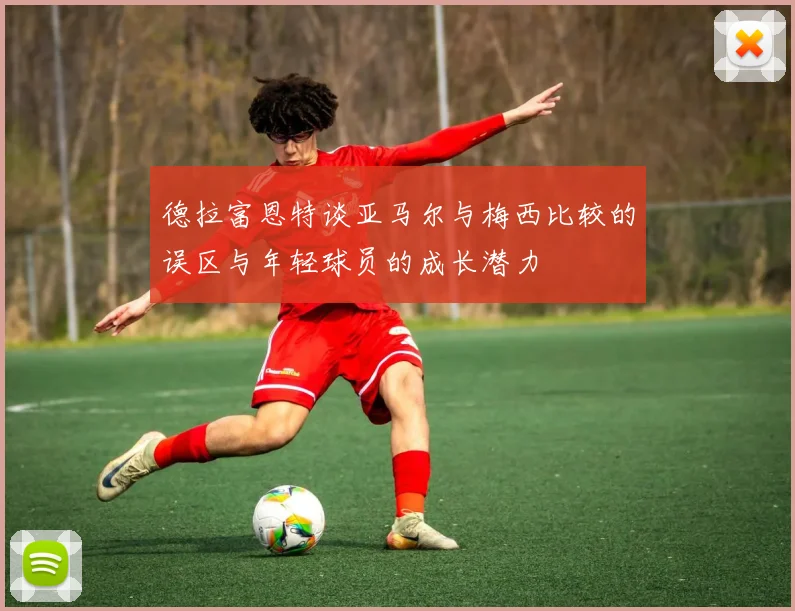德拉富恩特谈亚马尔与梅西比较的误区与年轻球员的成长潜力