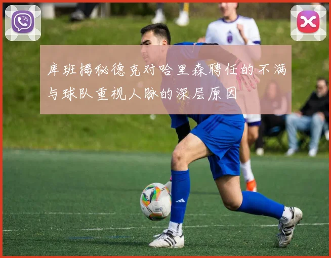 库班揭秘德克对哈里森聘任的不满与球队重视人脉的深层原因