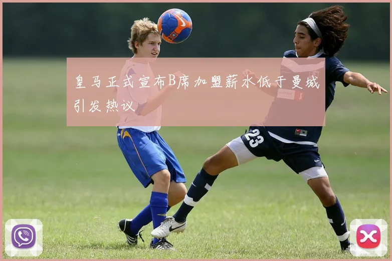 皇马正式宣布B席加盟薪水低于曼城引发热议