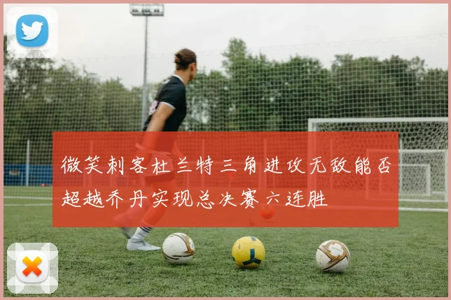 微笑刺客杜兰特三角进攻无敌能否超越乔丹实现总决赛六连胜