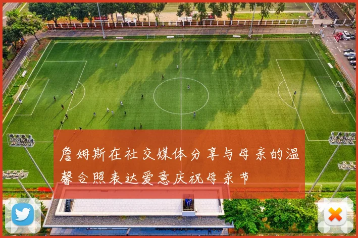 詹姆斯在社交媒体分享与母亲的温馨合照表达爱意庆祝母亲节
