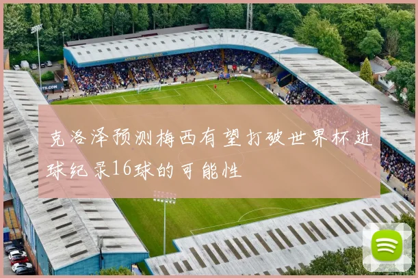 克洛泽预测梅西有望打破世界杯进球纪录16球的可能性