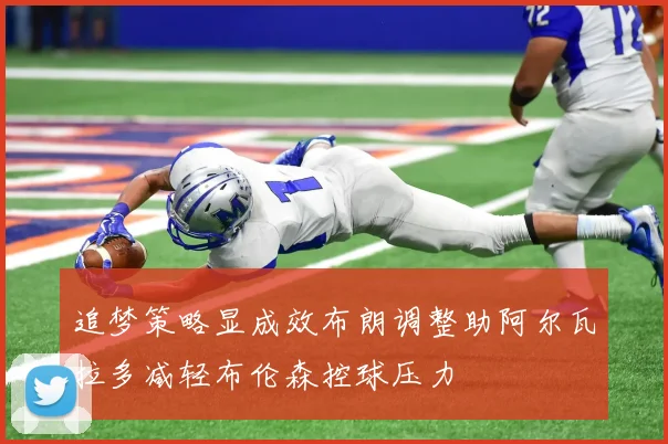 追梦策略显成效布朗调整助阿尔瓦拉多减轻布伦森控球压力