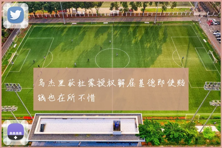 乌杰里获杜蒙授权解雇基德即使赔钱也在所不惜
