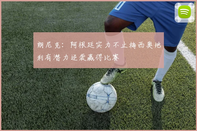 朗尼克：阿根廷实力不止梅西奥地利有潜力逆袭赢得比赛