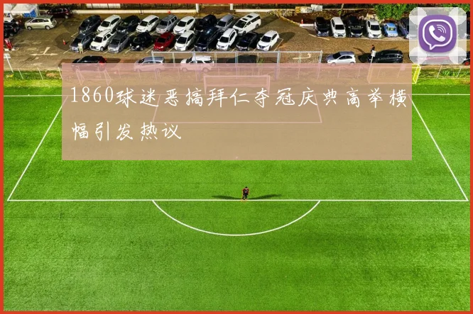 1860球迷恶搞拜仁夺冠庆典高举横幅引发热议